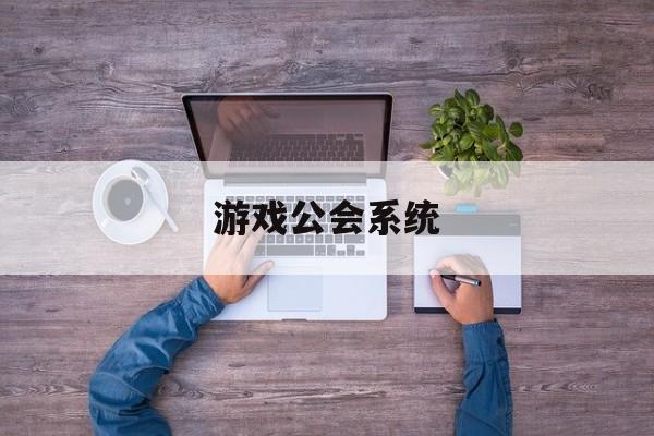 游戏公会系统游戏公会模式是什么意思 游戏公会系统游戏公会模式是什么意思